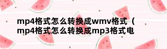 mp4格式怎么转换成wmv格式（mp4格式怎么转换成mp3格式电脑）