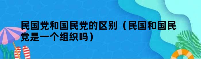 民国党和..的区别（民国和..是一个组织吗）