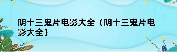 阴十三鬼片电影大全（阴十三鬼片电影大全）