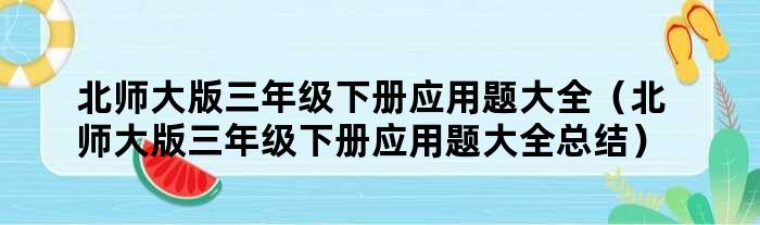 北师大版三年级下册应用题大全（北师大版三年级下册应用题大全总结）