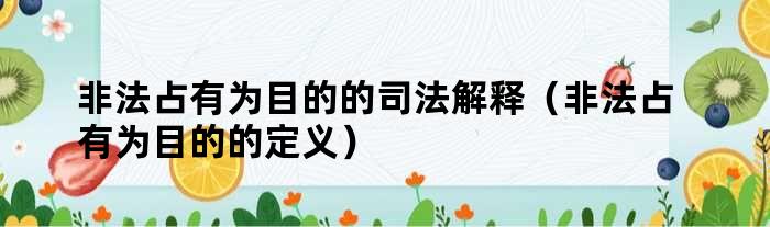 非法占有为目的的司法解释（非法占有为目的的定义）