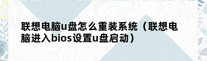 联想电脑u盘怎么重装系统（联想电脑进入bios设置u盘启动）