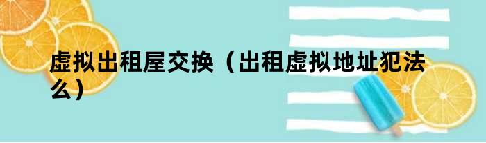 虚拟出租屋交换（出租虚拟地址犯法么）