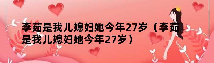 李茹是我儿媳妇她今年27岁（李茹是我儿媳妇她今年27岁）