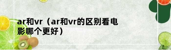 ar和vr（ar和vr的区别看电影哪个更好）