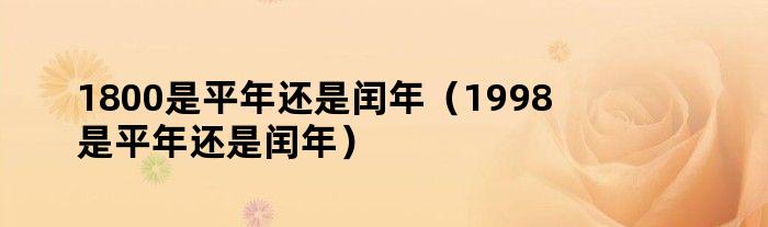 1800是平年还是闰年（1998是平年还是闰年）