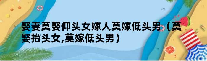 娶妻莫娶仰头女嫁人莫嫁低头男（莫娶抬头女,莫嫁低头男）