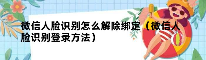 微信人脸识别怎么解除绑定（微信人脸识别登录方法）