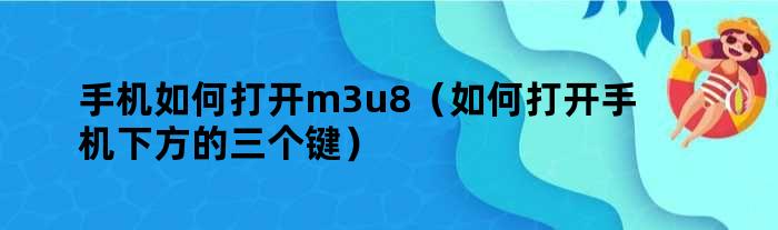 手机如何打开m3u8（如何打开手机下方的三个键）