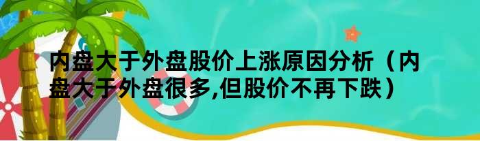 内盘大于外盘股价上涨原因分析（内盘大于外盘很多,但股价不再下跌）