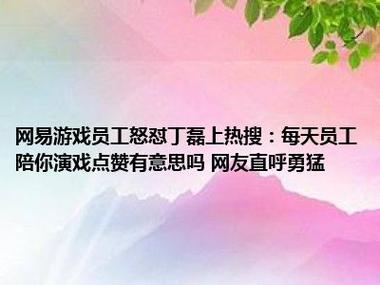 网易游戏员工怒怼丁磊上热搜：每天员工陪你演戏点赞有意思吗 网友直呼勇猛