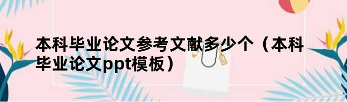 本科毕业论文参考文献多少个（本科毕业论文ppt模板）