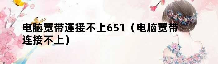 电脑宽带连接不上651（电脑宽带连接不上）