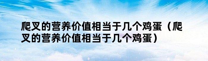 爬叉的营养价值相当于几个鸡蛋（爬叉的营养价值相当于几个鸡蛋）