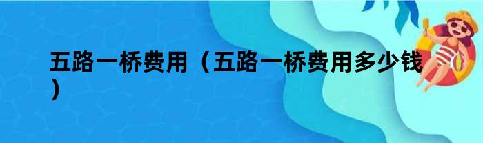 五路一桥费用（五路一桥费用多少钱）